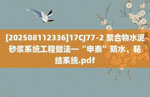 [202508112336]17CJ77-2 聚合物水泥砂浆系统工程做法—“申泰”防水、粘结系统.pdf