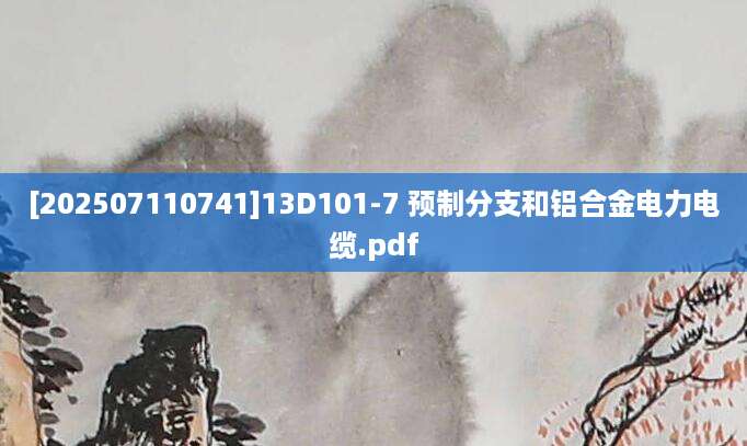 [202507110741]13D101-7 预制分支和铝合金电力电缆.pdf