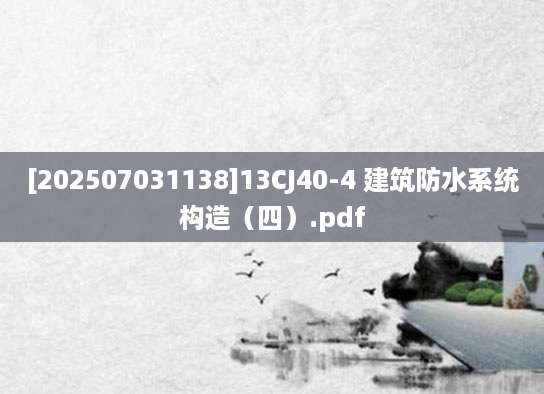 [202507031138]13CJ40-4 建筑防水系统构造（四）.pdf