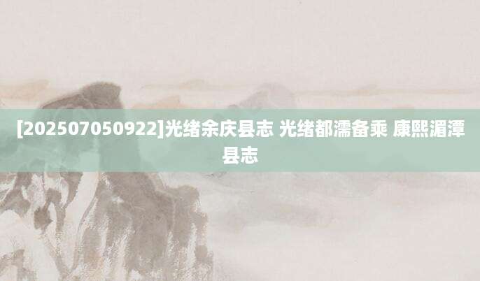 [202507050922]光绪余庆县志 光绪都濡备乘 康熙湄潭县志