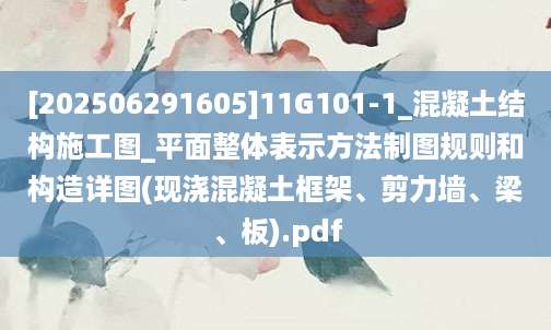 [202506291605]11G101-1_混凝土结构施工图_平面整体表示方法制图规则和构造详图(现浇混凝土框架、剪力墙、梁、板).pdf
