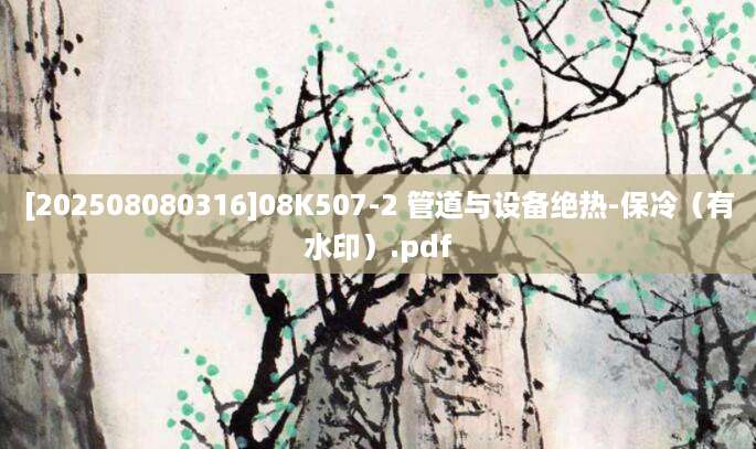 [202508080316]08K507-2 管道与设备绝热-保冷（有水印）.pdf
