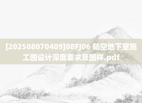 [202508070409]08FJ06 防空地下室施工图设计深度要求及图样.pdf