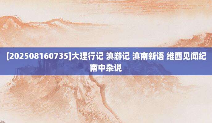 [202508160735]大理行记 滇游记 滇南新语 维西见闻纪 南中杂说 