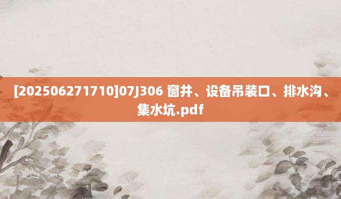 [202506271710]07J306 窗井、设备吊装口、排水沟、集水坑.pdf