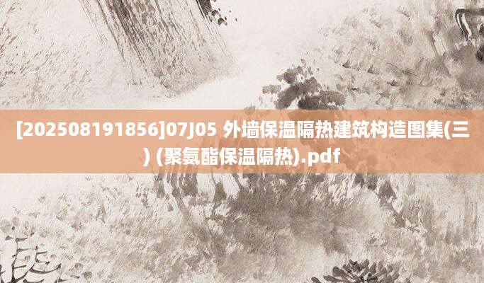 [202508191856]07J05 外墙保温隔热建筑构造图集(三) (聚氨酯保温隔热).pdf