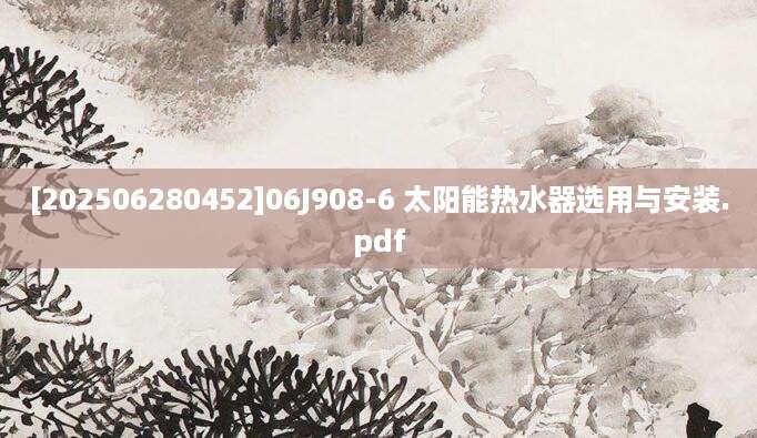 [202506280452]06J908-6 太阳能热水器选用与安装.pdf