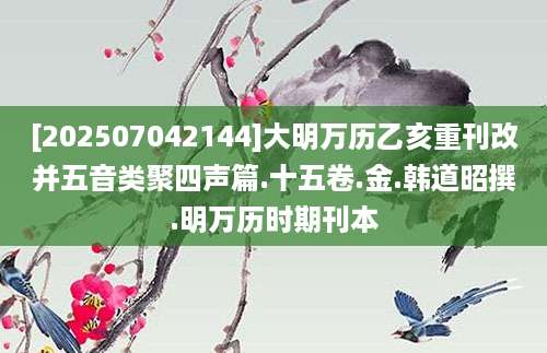 [202507042144]大明万历乙亥重刊改并五音类聚四声篇.十五卷.金.韩道昭撰.明万历时期刊本