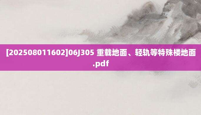 [202508011602]06J305 重载地面、轻轨等特殊楼地面.pdf