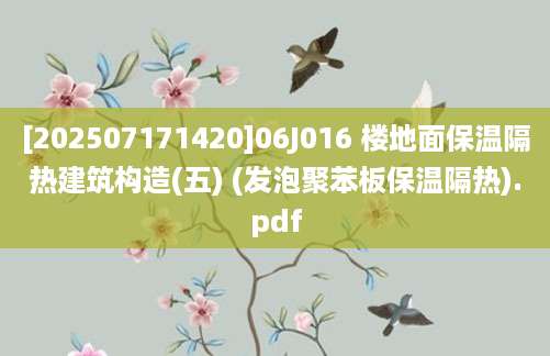 [202507171420]06J016 楼地面保温隔热建筑构造(五) (发泡聚苯板保温隔热).pdf