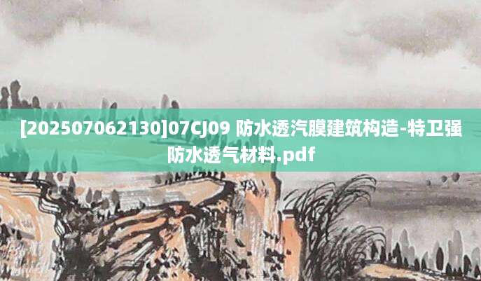 [202507062130]07CJ09 防水透汽膜建筑构造-特卫强防水透气材料.pdf