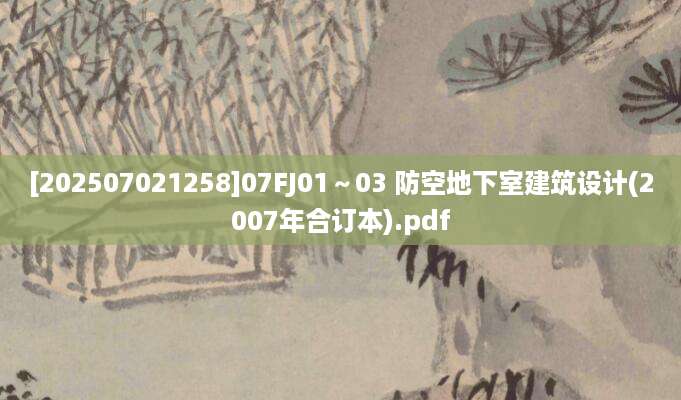 [202507021258]07FJ01～03 防空地下室建筑设计(2007年合订本).pdf
