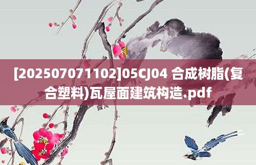 [202507071102]05CJ04 合成树脂(复合塑料)瓦屋面建筑构造.pdf