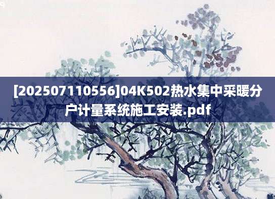 [202507110556]04K502热水集中采暖分户计量系统施工安装.pdf