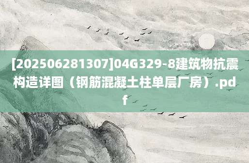 [202506281307]04G329-8建筑物抗震构造详图（钢筋混凝土柱单层厂房）.pdf
