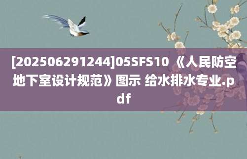 [202506291244]05SFS10 《人民防空地下室设计规范》图示 给水排水专业.pdf