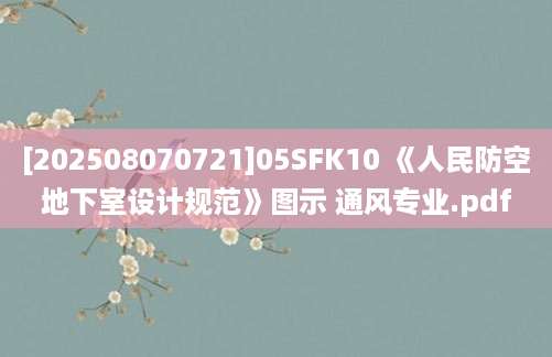 [202508070721]05SFK10 《人民防空地下室设计规范》图示 通风专业.pdf