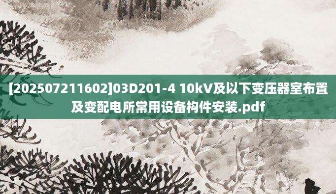 [202507211602]03D201-4 10kV及以下变压器室布置及变配电所常用设备构件安装.pdf