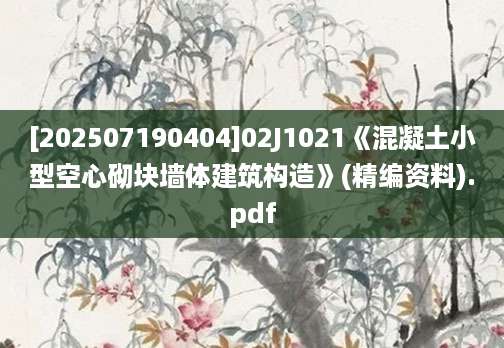 [202507190404]02J1021《混凝土小型空心砌块墙体建筑构造》(精编资料).pdf