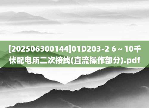 [202506300144]01D203-2 6～10千伏配电所二次接线(直流操作部分).pdf
