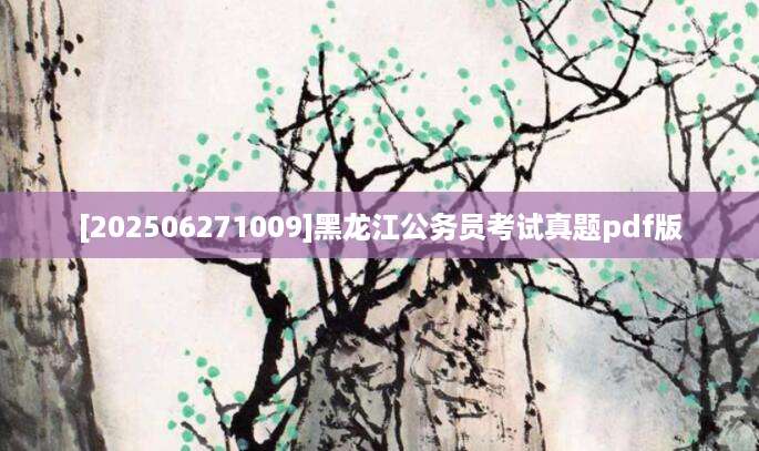 [202506271009]黑龙江公务员考试真题pdf版