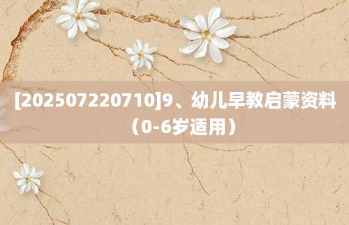 [202507220710]9、幼儿早教启蒙资料（0-6岁适用）