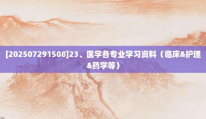 [202507291508]23、医学各专业学习资料（临床&护理&药学等）