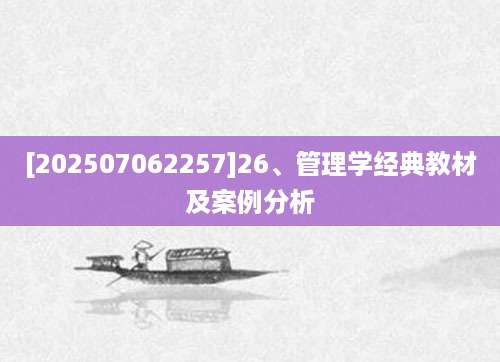 [202507062257]26、管理学经典教材及案例分析