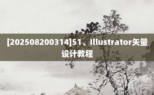 [202508200314]51、Illustrator矢量设计教程