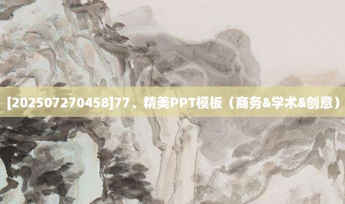 [202507270458]77、精美PPT模板（商务&学术&创意）