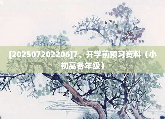 [202507202206]7、开学前预习资料（小初高各年级）