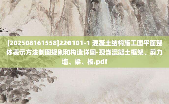 [202508161558]22G101-1 混凝土结构施工图平面整体表示方法制图规则和构造详图-现浇混凝土框架、剪力墙、梁、板.pdf