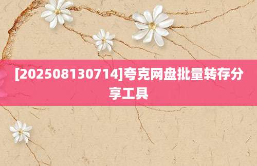 [202508130714]夸克网盘批量转存分享工具