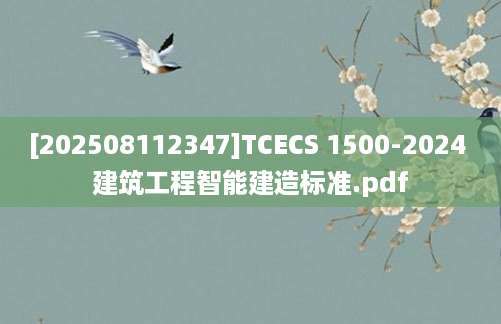 [202508112347]TCECS 1500-2024 建筑工程智能建造标准.pdf