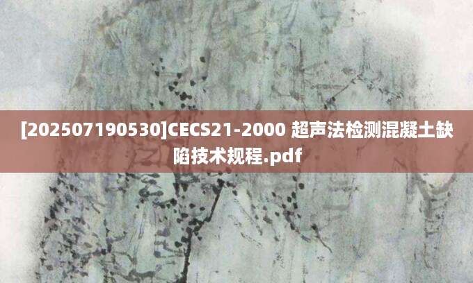 [202507190530]CECS21-2000 超声法检测混凝土缺陷技术规程.pdf