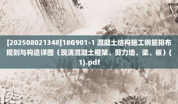 [202508021348]18G901-1 混凝土结构施工钢筋排布规则与构造详图（现浇混凝土框架、剪力墙、梁、板）(1).pdf
