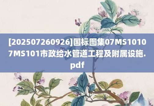 [202507260926]国标图集07MS10107MS101市政给水管道工程及附属设施.pdf