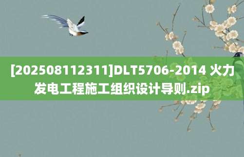 [202508112311]DLT5706-2014 火力发电工程施工组织设计导则.zip