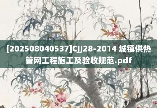 [202508040537]CJJ28-2014 城镇供热管网工程施工及验收规范.pdf