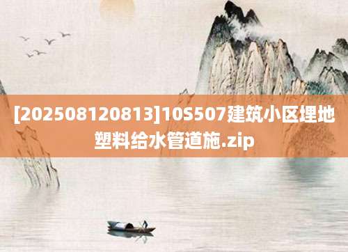 [202508120813]10S507建筑小区埋地塑料给水管道施.zip