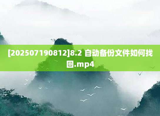 [202507190812]8.2 自动备份文件如何找回.mp4