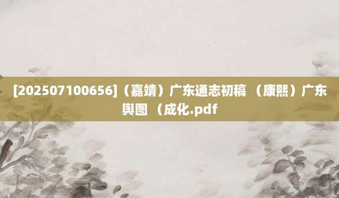 [202507100656]（嘉靖）广东通志初稿 （康熙）广东舆图 （成化.pdf