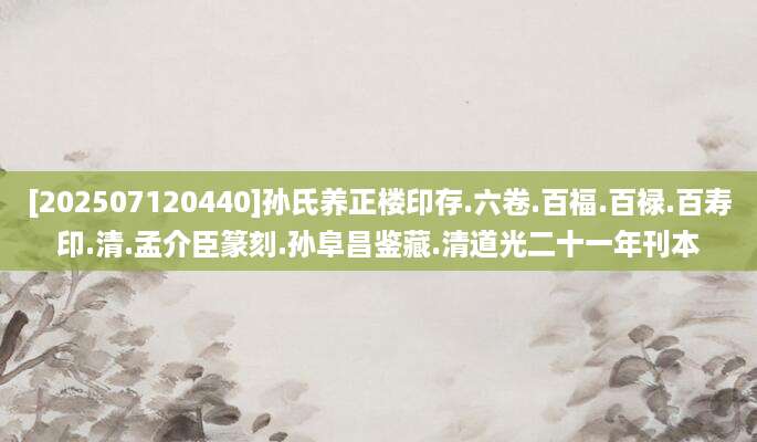 [202507120440]孙氏养正楼印存.六卷.百福.百禄.百寿印.清.孟介臣篆刻.孙阜昌鉴藏.清道光二十一年刊本