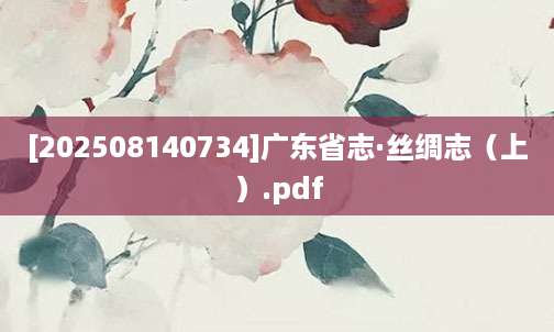 [202508140734]广东省志·丝绸志（上）.pdf