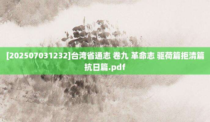 [202507031232]台湾省通志 卷九 革命志 驱荷篇拒清篇抗日篇.pdf