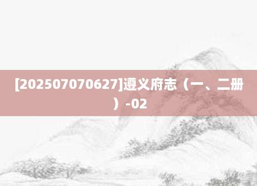 [202507070627]遵义府志（一、二册）-02